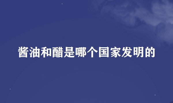 酱油和醋是哪个国家发明的