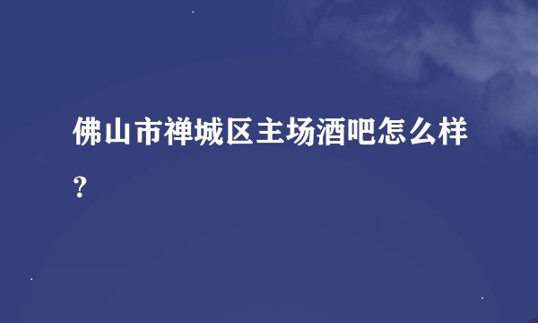 佛山市禅城区主场酒吧怎么样？