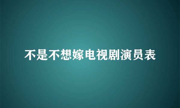 不是不想嫁电视剧演员表