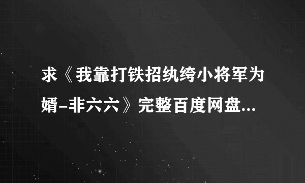 求《我靠打铁招纨绔小将军为婿-非六六》完整百度网盘链接获取