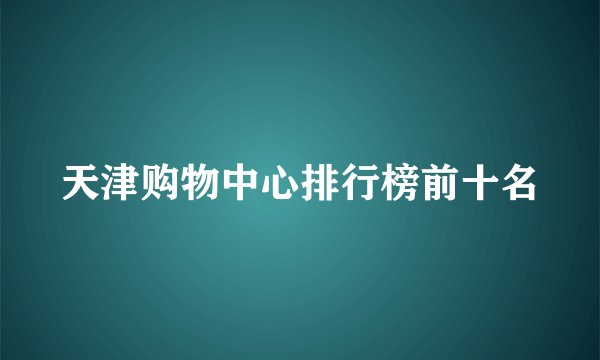 天津购物中心排行榜前十名