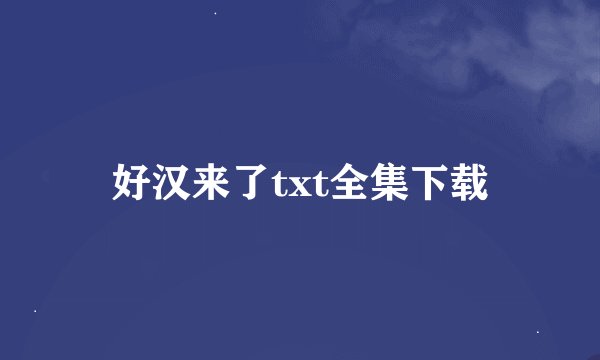 好汉来了txt全集下载
