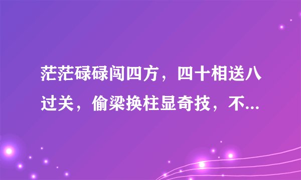 茫茫碌碌闯四方,四十相送八过关,偷梁换柱显奇技,不劳而获极机智。(请问是什么生肖啊??)