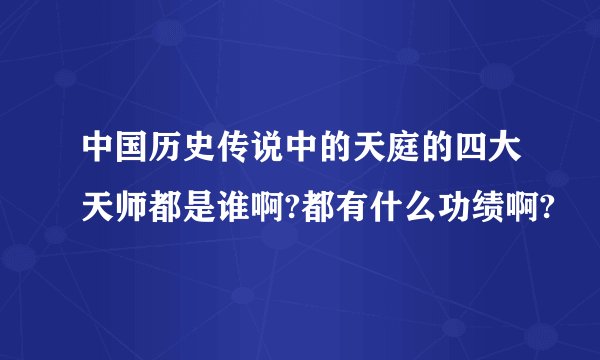 中国历史传说中的天庭的四大天师都是谁啊?都有什么功绩啊?