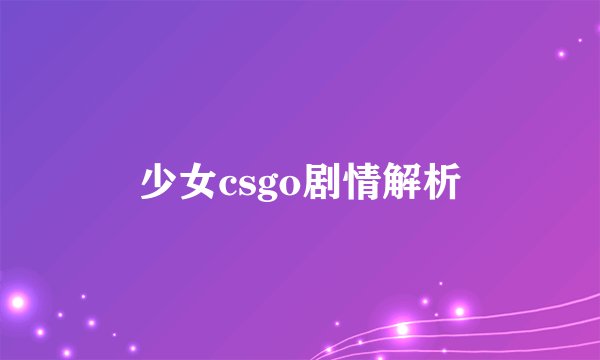 少女csgo剧情解析