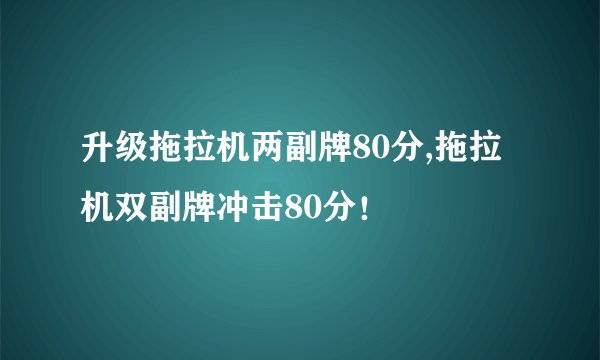 升级拖拉机两副牌80分,拖拉机双副牌冲击80分！
