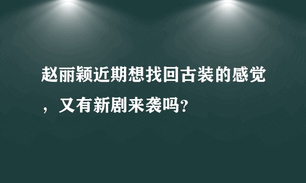 赵丽颖近期想找回古装的感觉,又有新剧来袭吗?