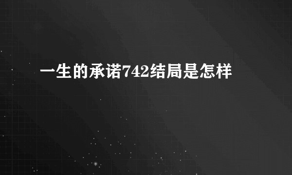 一生的承诺742结局是怎样