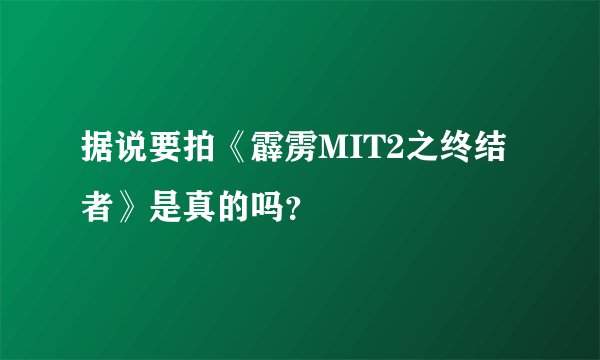 据说要拍《霹雳MIT2之终结者》是真的吗？