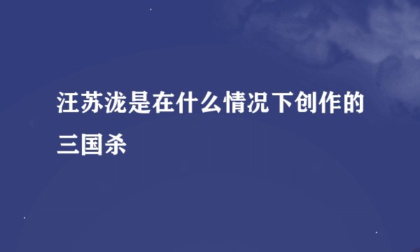 汪苏泷是在什么情况下创作的三国杀