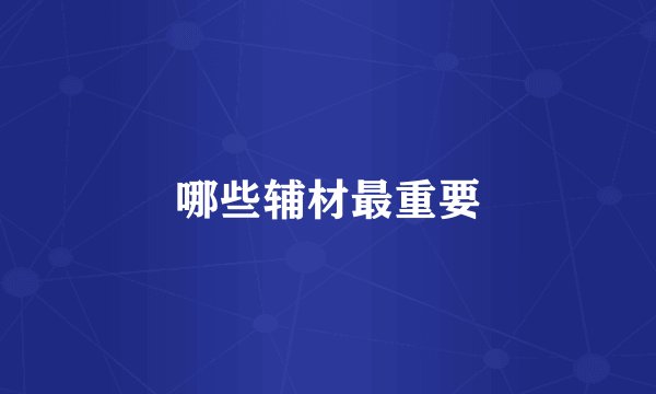 哪些辅材最重要