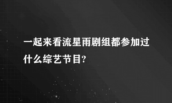 一起来看流星雨剧组都参加过什么综艺节目?