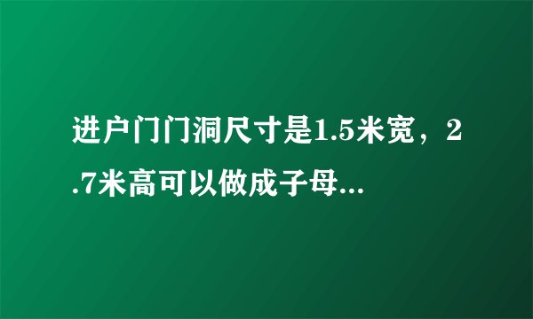 进户门门洞尺寸是1.5米宽，2.7米高可以做成子母门吗？尺寸怎么分配？