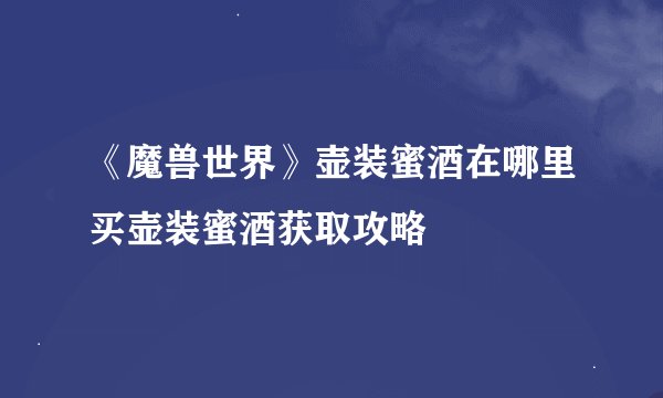 《魔兽世界》壶装蜜酒在哪里买壶装蜜酒获取攻略