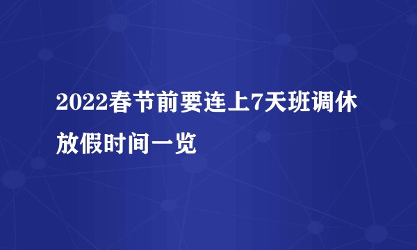 2022春节前要连上7天班调休放假时间一览