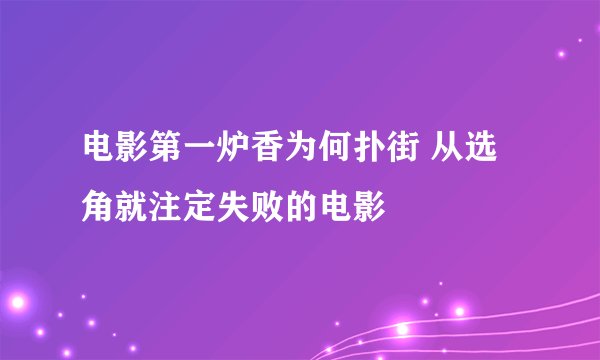 电影第一炉香为何扑街 从选角就注定失败的电影