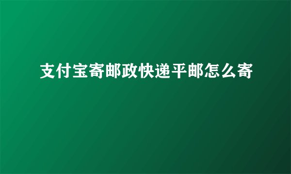 支付宝寄邮政快递平邮怎么寄