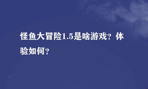 怪鱼大冒险1.5是啥游戏？体验如何？