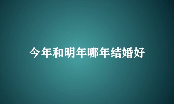 今年和明年哪年结婚好
