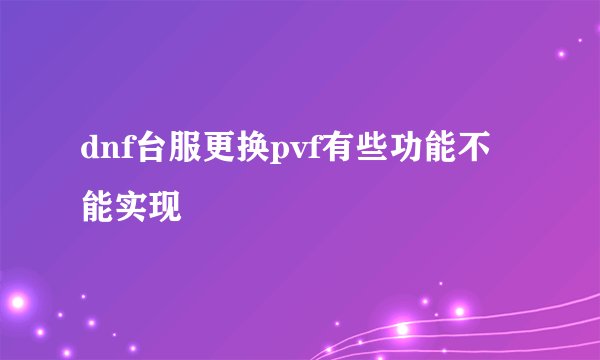 dnf台服更换pvf有些功能不能实现