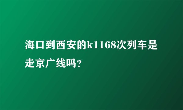 海口到西安的k1168次列车是走京广线吗？