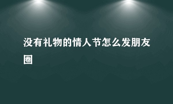 没有礼物的情人节怎么发朋友圈