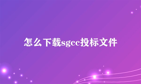 怎么下载sgcc投标文件