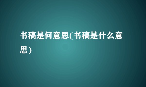 书稿是何意思(书稿是什么意思)