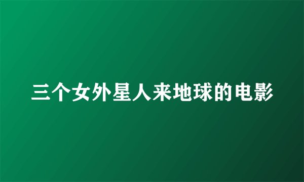 三个女外星人来地球的电影