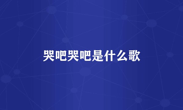 哭吧哭吧是什么歌