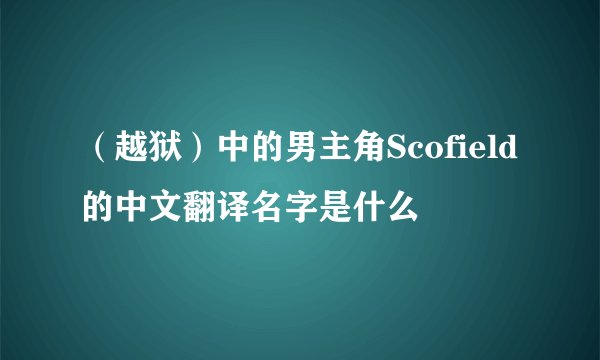 （越狱）中的男主角Scofield的中文翻译名字是什么