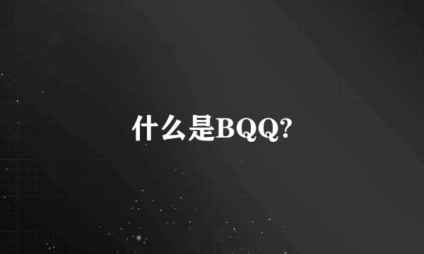 什么是BQQ?