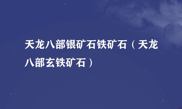 天龙八部银矿石铁矿石（天龙八部玄铁矿石）