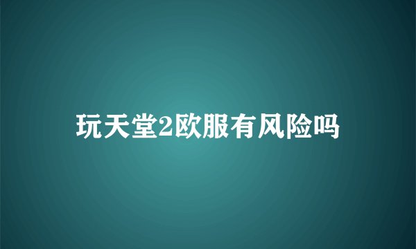 玩天堂2欧服有风险吗