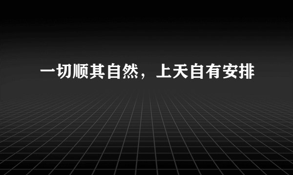一切顺其自然，上天自有安排