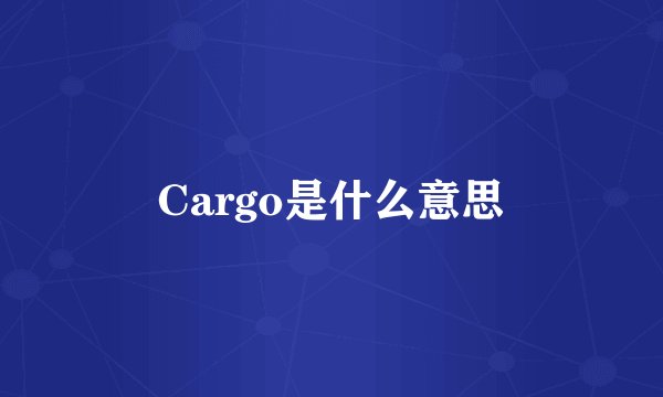 Cargo是什么意思