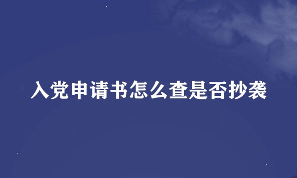 入党申请书怎么查是否抄袭
