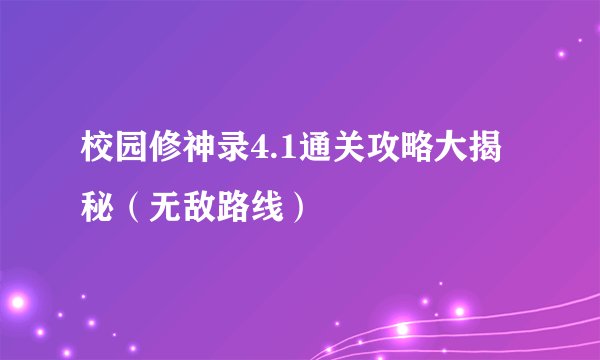 校园修神录4.1通关攻略大揭秘（无敌路线）