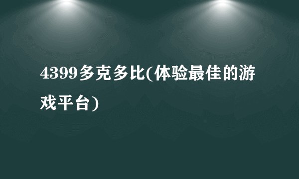 4399多克多比(体验最佳的游戏平台)