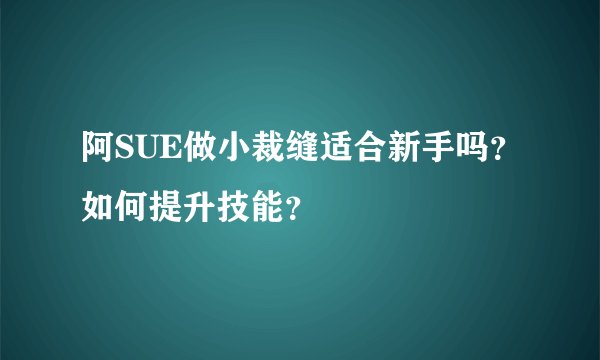 阿SUE做小裁缝适合新手吗？如何提升技能？