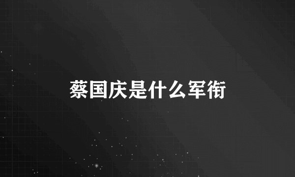 蔡国庆是什么军衔