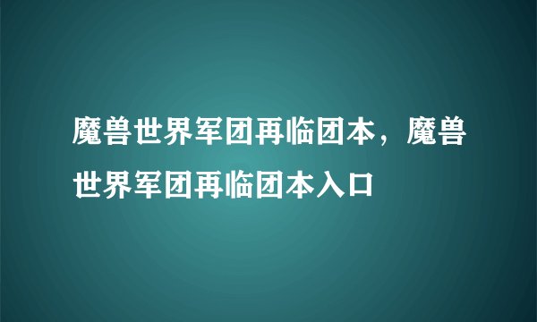 魔兽世界军团再临团本，魔兽世界军团再临团本入口