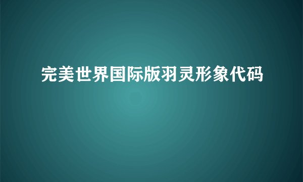 完美世界国际版羽灵形象代码