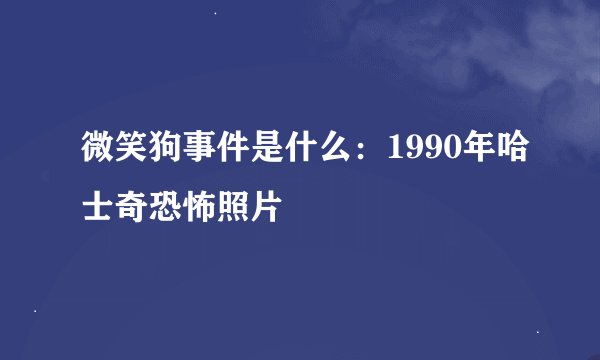 微笑狗事件是什么：1990年哈士奇恐怖照片