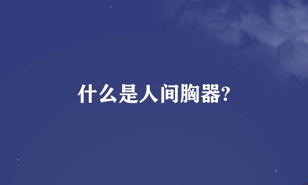 什么是人间胸器?