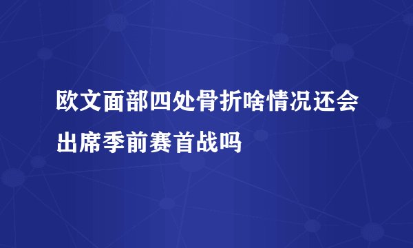 欧文面部四处骨折啥情况还会出席季前赛首战吗