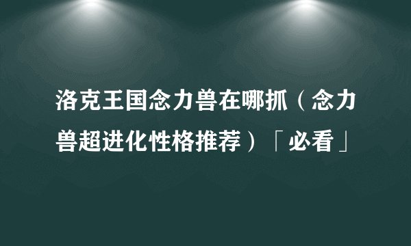 洛克王国念力兽在哪抓（念力兽超进化性格推荐）「必看」
