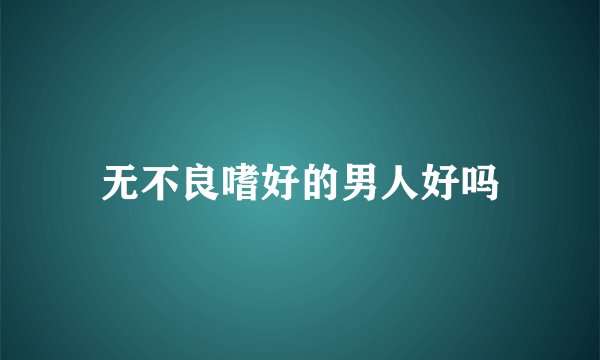 无不良嗜好的男人好吗