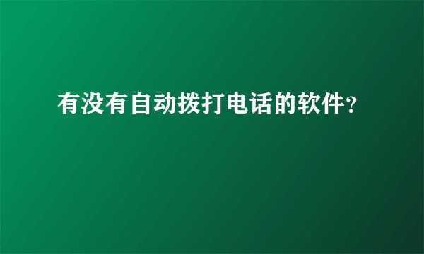 有没有自动拨打电话的软件？