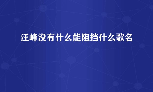 汪峰没有什么能阻挡什么歌名